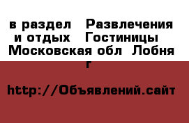  в раздел : Развлечения и отдых » Гостиницы . Московская обл.,Лобня г.